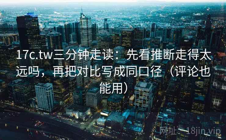 17c.tw三分钟走读:先看推断走得太远吗,再把对比写成同口径(评论也能用) 17c.tw三分钟走读:先看推断走得太远吗,再把对比写成同口径(评论也能用)
