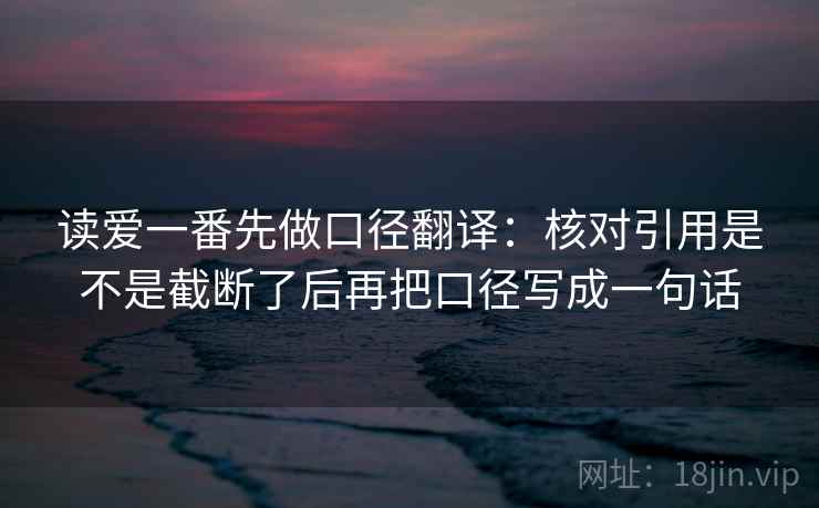 读爱一番先做口径翻译：核对引用是不是截断了后再把口径写成一句话
