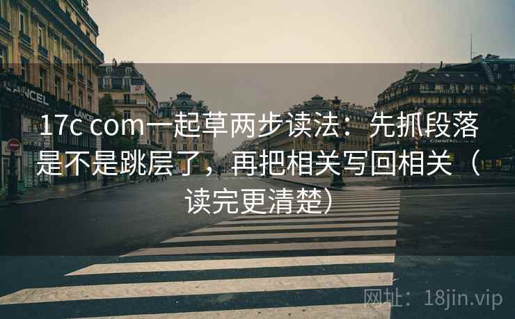 17c com一起草两步读法：先抓段落是不是跳层了，再把相关写回相关（读完更清楚）