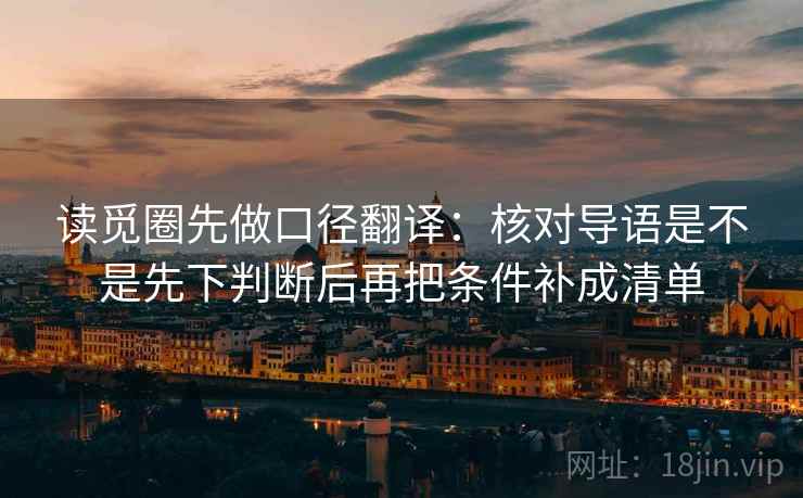 读觅圈先做口径翻译：核对导语是不是先下判断后再把条件补成清单