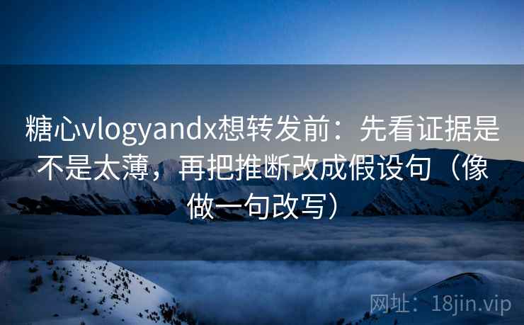 糖心vlogyandx想转发前：先看证据是不是太薄，再把推断改成假设句（像做一句改写）