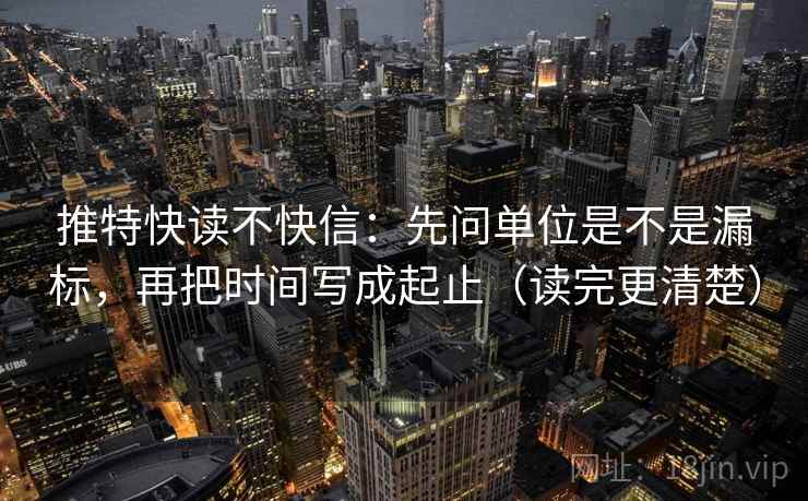 推特快读不快信：先问单位是不是漏标，再把时间写成起止（读完更清楚）