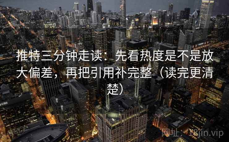 推特三分钟走读：先看热度是不是放大偏差，再把引用补完整（读完更清楚）