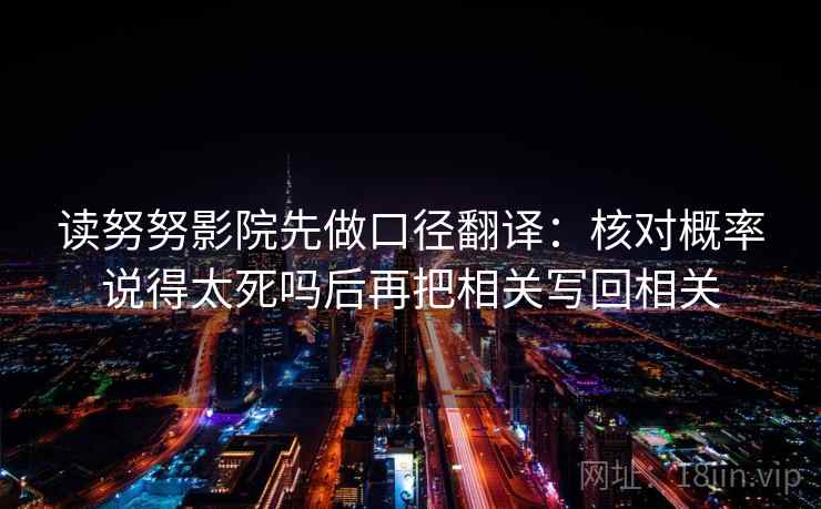 读努努影院先做口径翻译：核对概率说得太死吗后再把相关写回相关