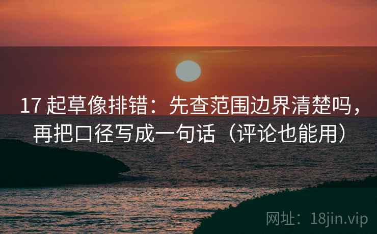 17 起草像排错：先查范围边界清楚吗，再把口径写成一句话（评论也能用）