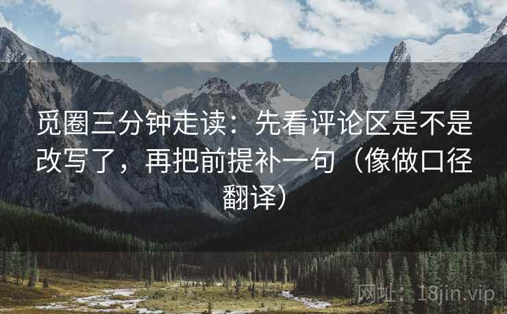 觅圈三分钟走读：先看评论区是不是改写了，再把前提补一句（像做口径翻译）