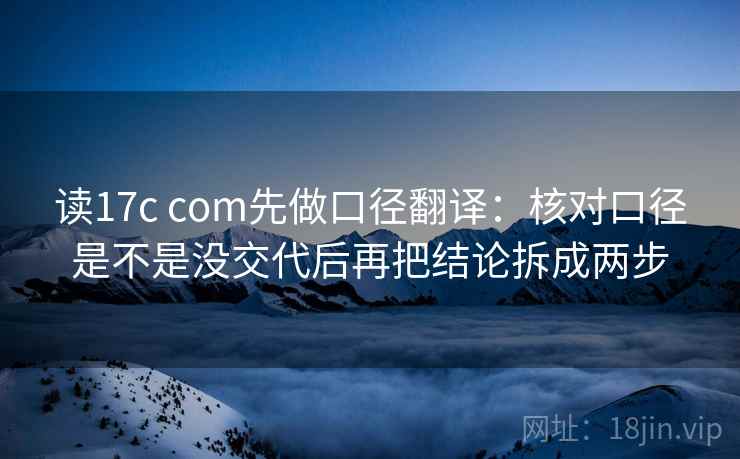 读17c com先做口径翻译：核对口径是不是没交代后再把结论拆成两步