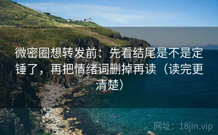 微密圈想转发前:先看结尾是不是定锤了,再把情绪词删掉再读(读完更清楚) 微密圈想转发前:先看结尾是不是定锤了,再把情绪词删掉再读(读完更清楚)
