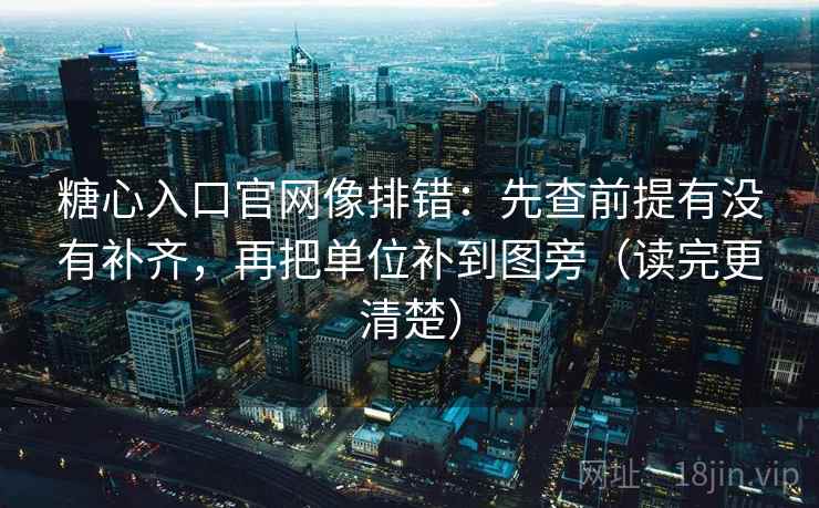 糖心入口官网像排错:先查前提有没有补齐,再把单位补到图旁(读完更清楚) 糖心入口官网像排错:先查前提有没有补齐,再把单位补到图旁(读完更清楚)