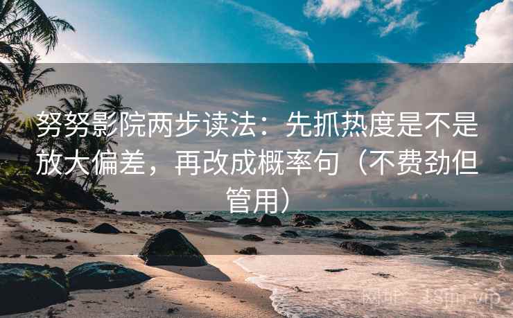 努努影院两步读法:先抓热度是不是放大偏差,再改成概率句(不费劲但管用) 努努影院两步读法:先抓热度是不是放大偏差,再改成概率句(不费劲但管用)