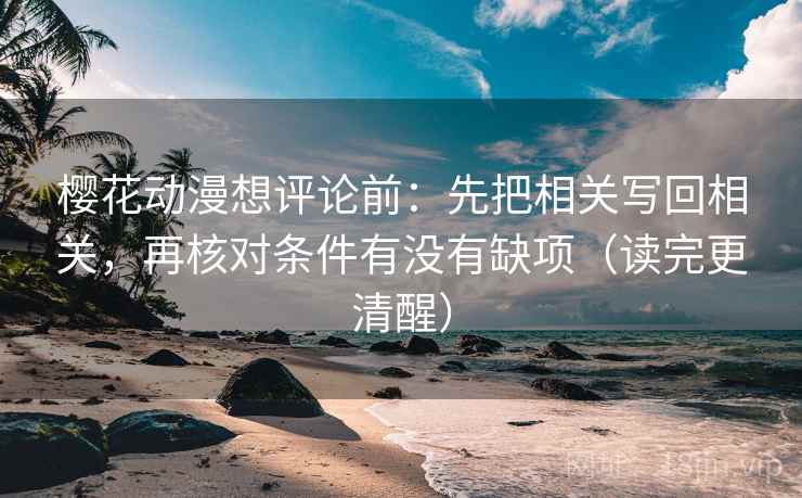 樱花动漫想评论前:先把相关写回相关,再核对条件有没有缺项(读完更清醒) 樱花动漫想评论前:先把相关写回相关,再核对条件有没有缺项(读完更清醒)
