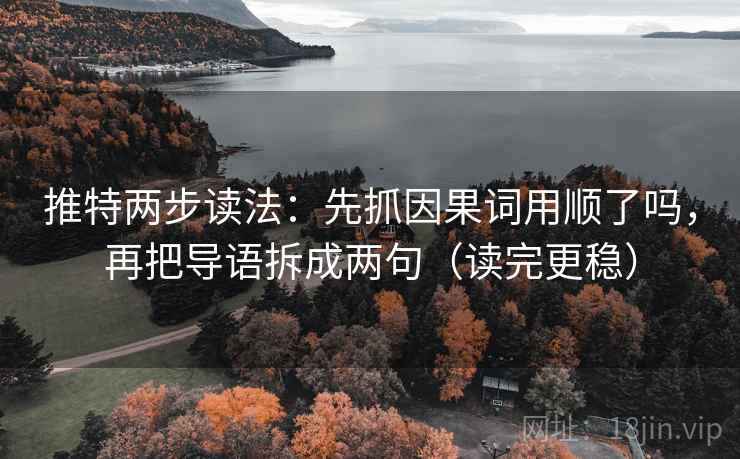 推特两步读法:先抓因果词用顺了吗,再把导语拆成两句(读完更稳) 推特两步读法:先抓因果词用顺了吗,再把导语拆成两句(读完更稳)