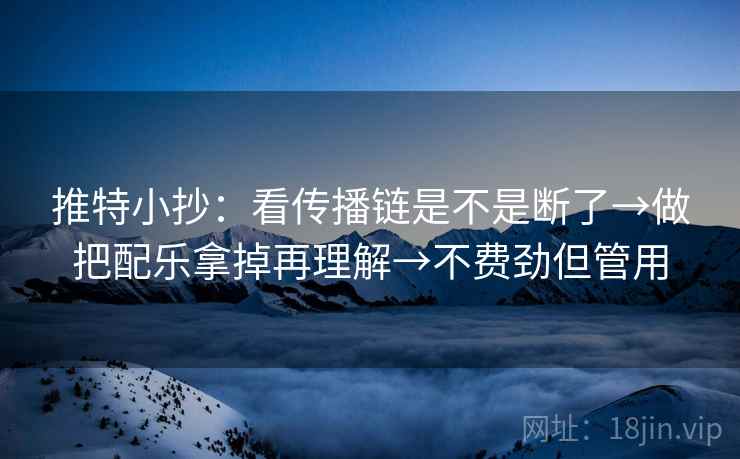 推特小抄：看传播链是不是断了→做把配乐拿掉再理解→不费劲但管用