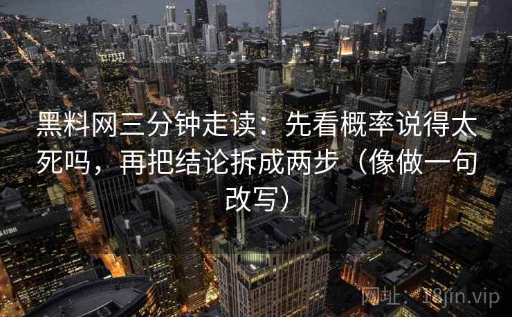 黑料网三分钟走读：先看概率说得太死吗，再把结论拆成两步（像做一句改写）