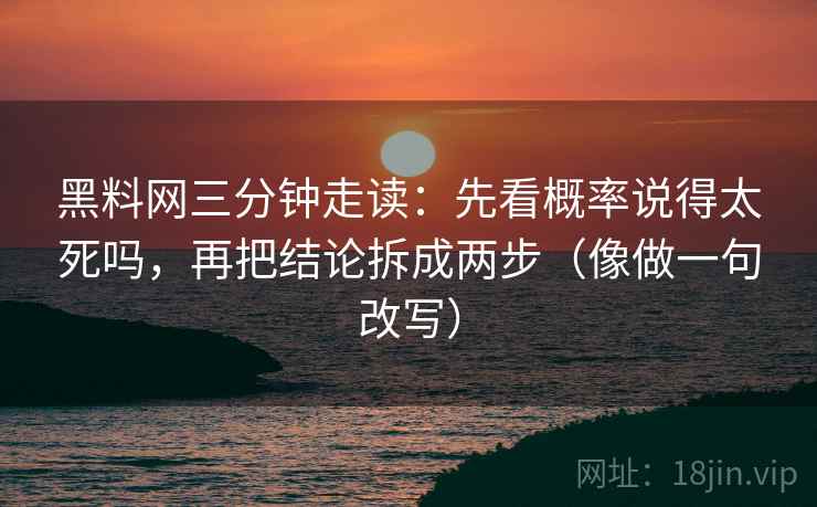 黑料网三分钟走读:先看概率说得太死吗,再把结论拆成两步(像做一句改写) 黑料网三分钟走读:先看概率说得太死吗,再把结论拆成两步(像做一句改写)