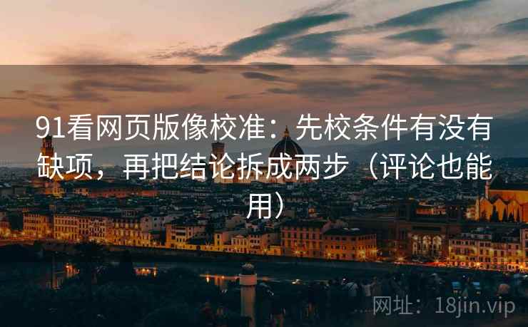91看网页版像校准:先校条件有没有缺项,再把结论拆成两步(评论也能用) 91看网页版像校准:先校条件有没有缺项,再把结论拆成两步(评论也能用)