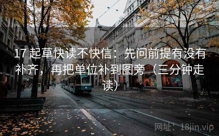 17 起草快读不快信：先问前提有没有补齐，再把单位补到图旁（三分钟走读）