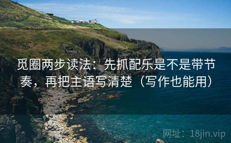 觅圈两步读法：先抓配乐是不是带节奏，再把主语写清楚（写作也能用）