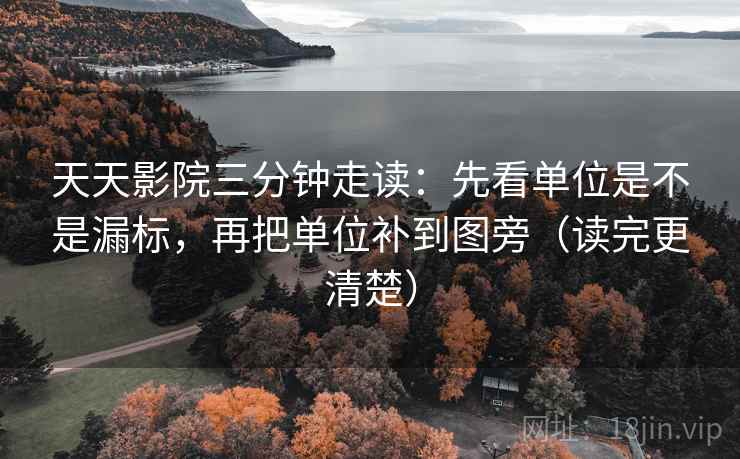 天天影院三分钟走读:先看单位是不是漏标,再把单位补到图旁(读完更清楚) 天天影院三分钟走读:先看单位是不是漏标,再把单位补到图旁(读完更清楚)