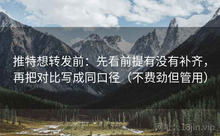 推特想转发前：先看前提有没有补齐，再把对比写成同口径（不费劲但管用）