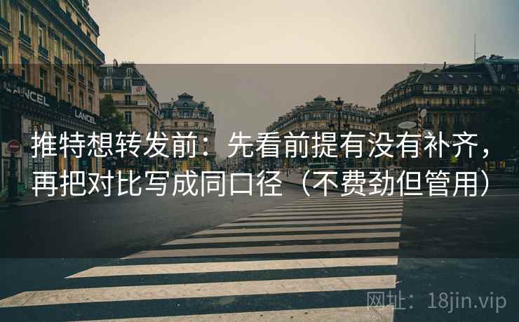 推特想转发前:先看前提有没有补齐,再把对比写成同口径(不费劲但管用) 推特想转发前:先看前提有没有补齐,再把对比写成同口径(不费劲但管用)