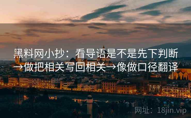 黑料网小抄：看导语是不是先下判断→做把相关写回相关→像做口径翻译