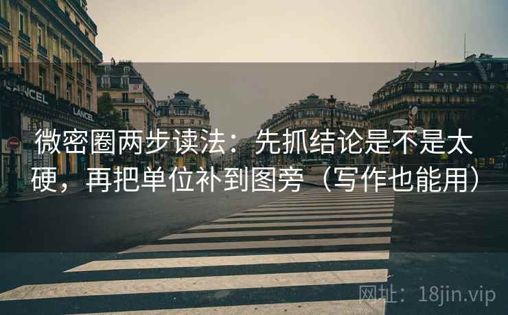 微密圈两步读法:先抓结论是不是太硬,再把单位补到图旁(写作也能用) 微密圈两步读法:先抓结论是不是太硬,再把单位补到图旁(写作也能用)