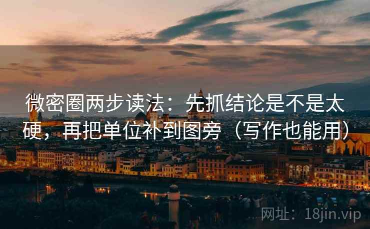 微密圈两步读法：先抓结论是不是太硬，再把单位补到图旁（写作也能用）