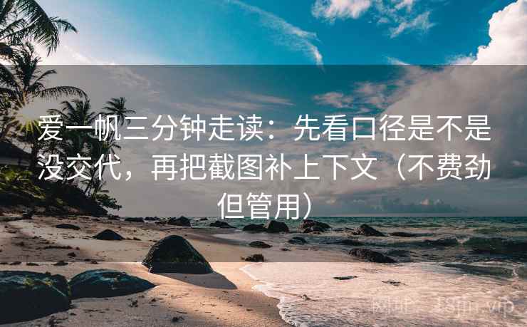 爱一帆三分钟走读：先看口径是不是没交代，再把截图补上下文（不费劲但管用）