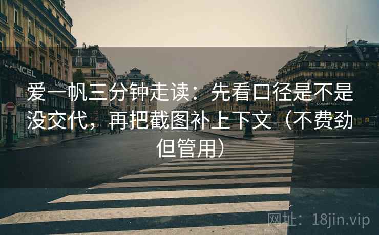 爱一帆三分钟走读:先看口径是不是没交代,再把截图补上下文(不费劲但管用) 爱一帆三分钟走读:先看口径是不是没交代,再把截图补上下文(不费劲但管用)