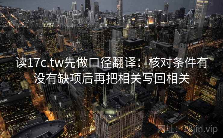 读17c.tw先做口径翻译：核对条件有没有缺项后再把相关写回相关