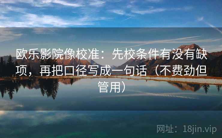 欧乐影院像校准:先校条件有没有缺项,再把口径写成一句话(不费劲但管用) 欧乐影院像校准:先校条件有没有缺项,再把口径写成一句话(不费劲但管用)