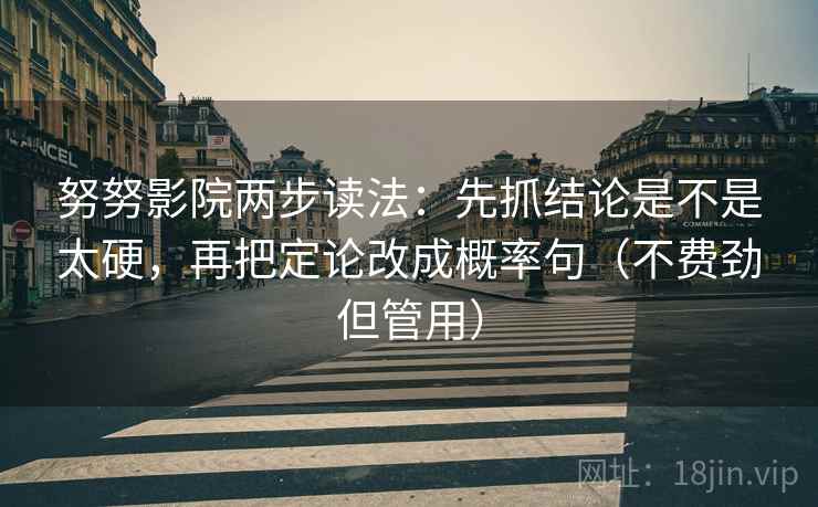努努影院两步读法：先抓结论是不是太硬，再把定论改成概率句（不费劲但管用）
