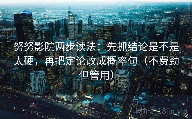 努努影院两步读法:先抓结论是不是太硬,再把定论改成概率句(不费劲但管用) 努努影院两步读法:先抓结论是不是太硬,再把定论改成概率句(不费劲但管用)