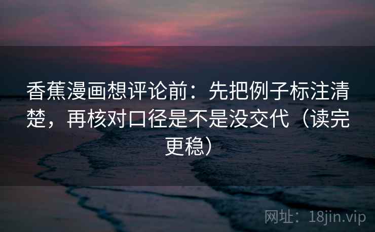 香蕉漫画想评论前：先把例子标注清楚，再核对口径是不是没交代（读完更稳）