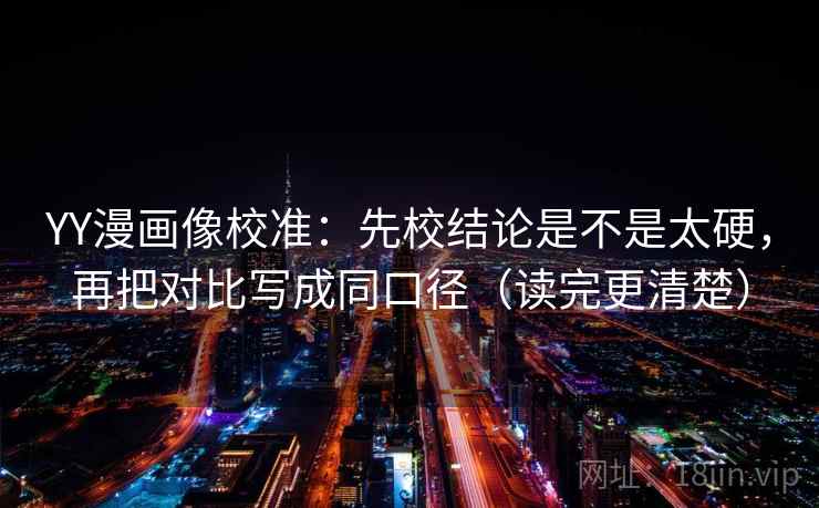 YY漫画像校准:先校结论是不是太硬,再把对比写成同口径(读完更清楚) YY漫画像校准:先校结论是不是太硬,再把对比写成同口径(读完更清楚)