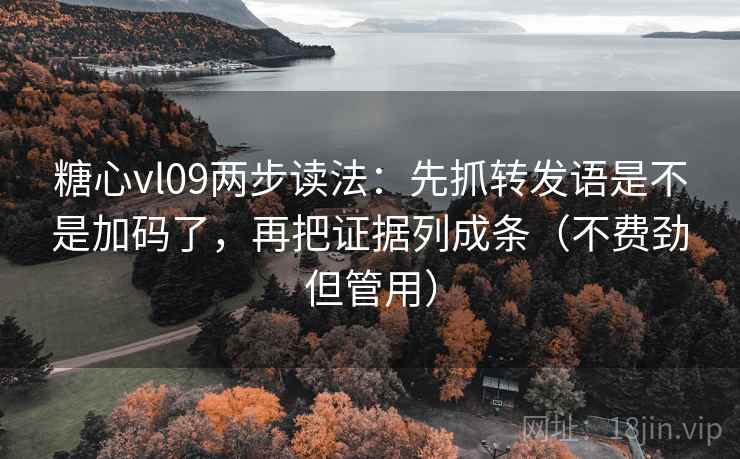 糖心vl09两步读法:先抓转发语是不是加码了,再把证据列成条(不费劲但管用) 糖心vl09两步读法:先抓转发语是不是加码了,再把证据列成条(不费劲但管用)