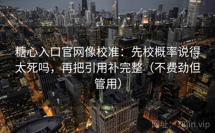 糖心入口官网像校准：先校概率说得太死吗，再把引用补完整（不费劲但管用）