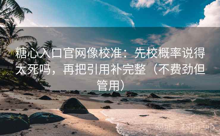 糖心入口官网像校准:先校概率说得太死吗,再把引用补完整(不费劲但管用) 糖心入口官网像校准:先校概率说得太死吗,再把引用补完整(不费劲但管用)