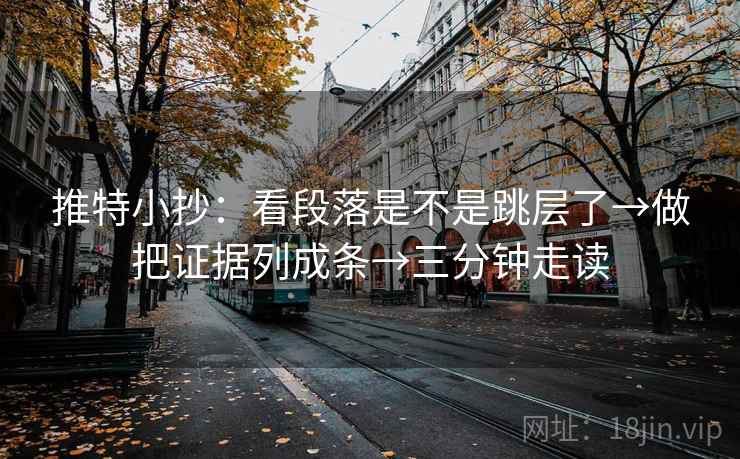 推特小抄:看段落是不是跳层了→做把证据列成条→三分钟走读 推特小抄:看段落是不是跳层了→做把证据列成条→三分钟走读