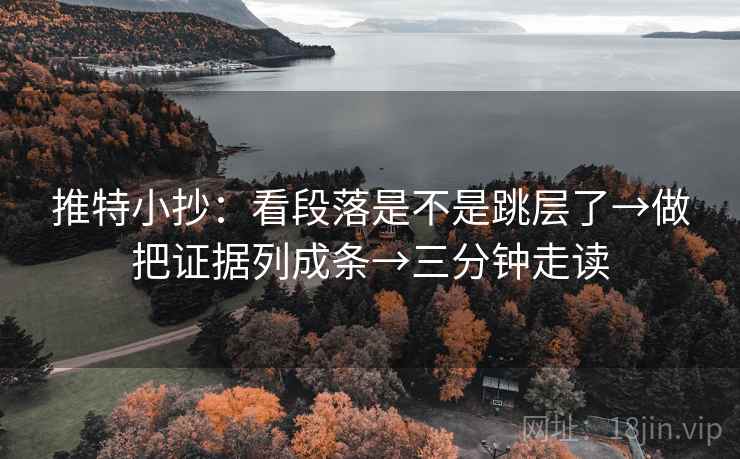 推特小抄：看段落是不是跳层了→做把证据列成条→三分钟走读