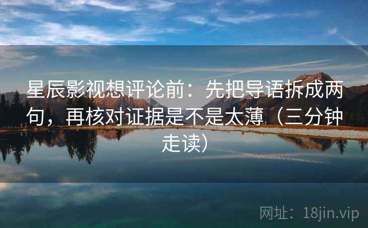 星辰影视想评论前：先把导语拆成两句，再核对证据是不是太薄（三分钟走读）