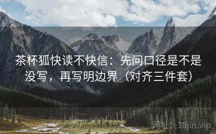 茶杯狐快读不快信：先问口径是不是没写，再写明边界（对齐三件套）