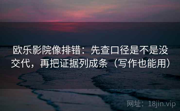 欧乐影院像排错：先查口径是不是没交代，再把证据列成条（写作也能用）