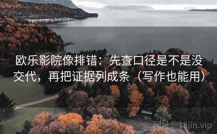 欧乐影院像排错:先查口径是不是没交代,再把证据列成条(写作也能用) 欧乐影院像排错:先查口径是不是没交代,再把证据列成条(写作也能用)