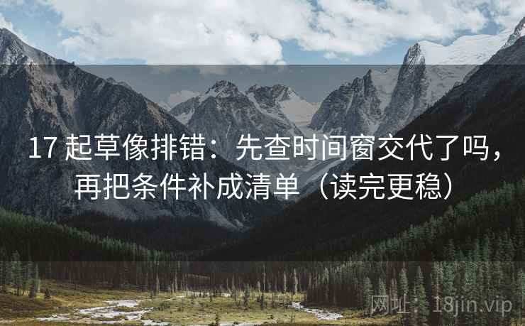 17 起草像排错：先查时间窗交代了吗，再把条件补成清单（读完更稳）