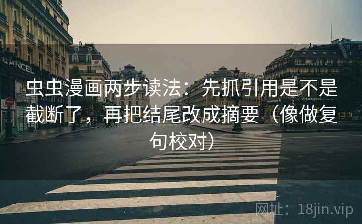 虫虫漫画两步读法：先抓引用是不是截断了，再把结尾改成摘要（像做复句校对）