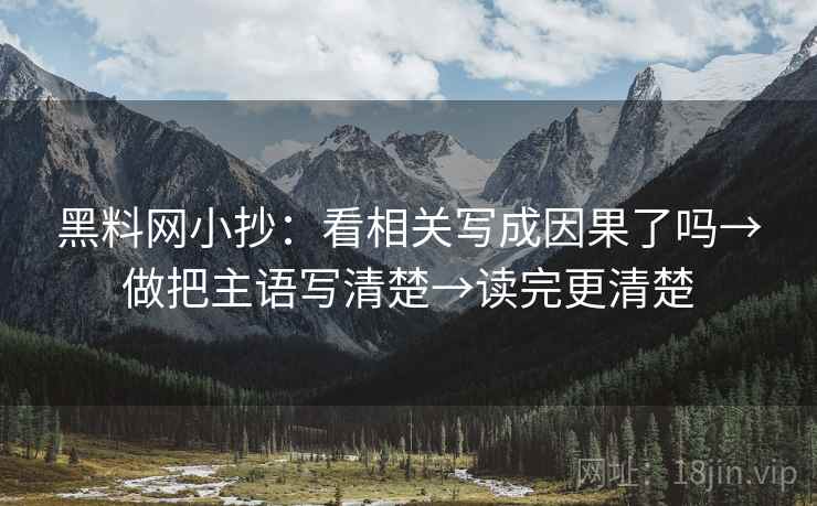 黑料网小抄：看相关写成因果了吗→做把主语写清楚→读完更清楚